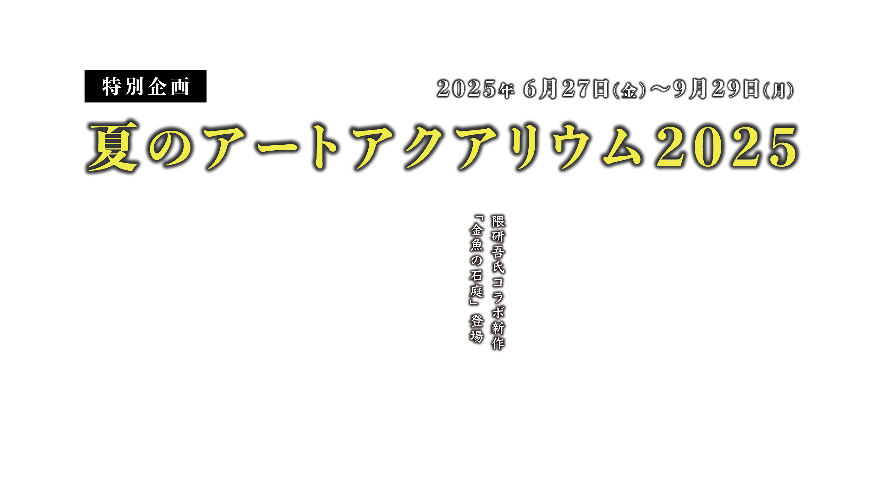 夏のアートアクアリウム2025 開催期間：2025年6月27日（金）～2025年9月29日（月）