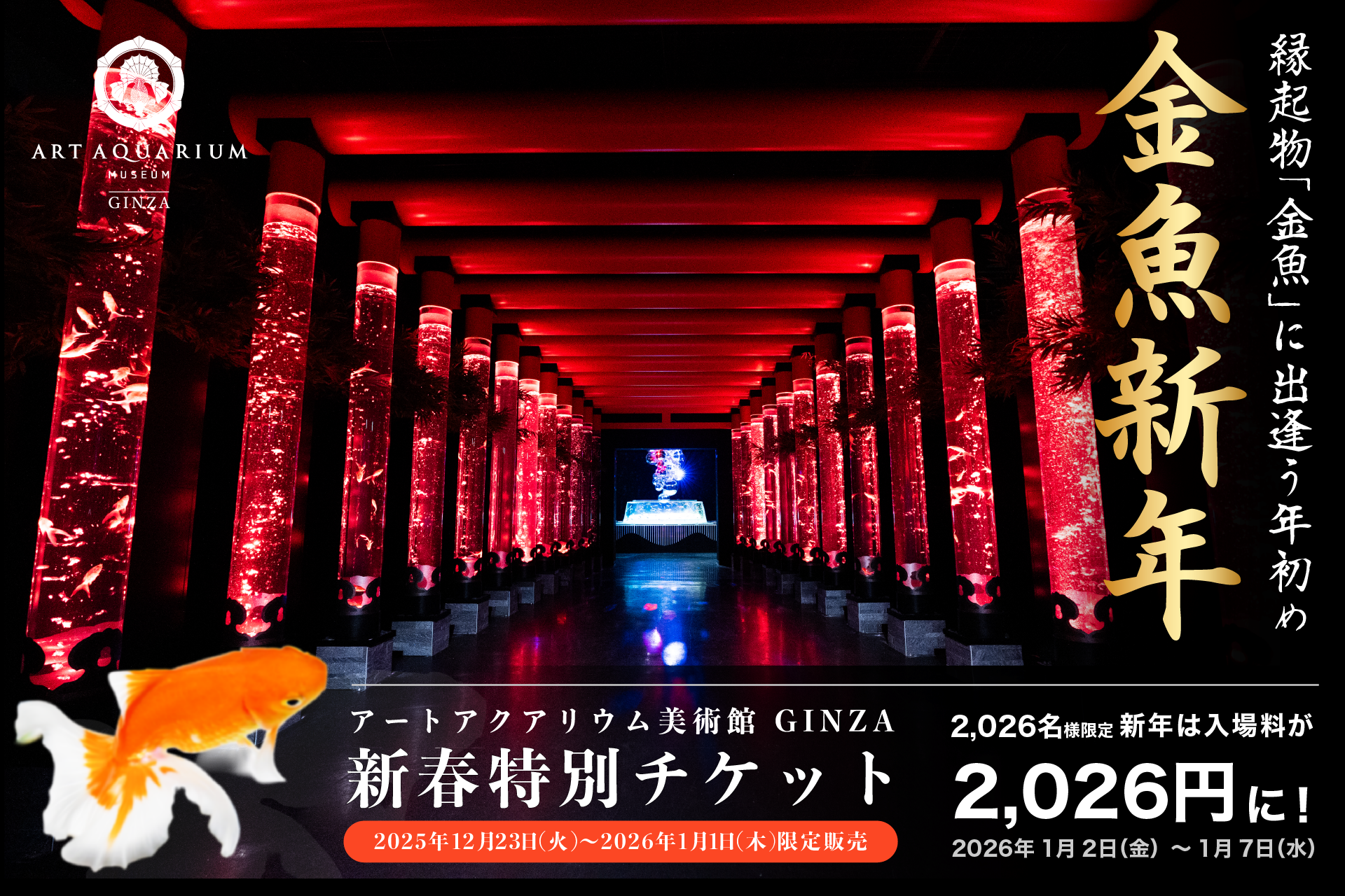 金魚新年』年始めは縁起の良い金魚鑑賞を。WEB前売入場券を開運価格2,026円で限定販売！アートアクアリウム美術館  GINZAで金魚アート鑑賞と開運⁉金魚グッズで幸せをお持ち帰りください♪ | アートアクアリウム